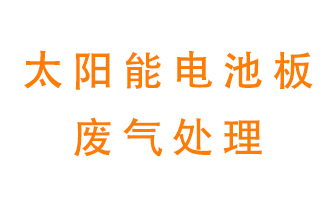 太陽能電池板廢氣應該怎么處理呢？