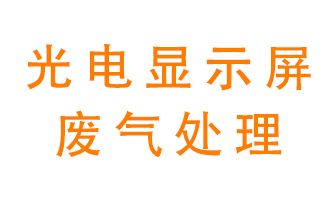 光電顯示屏行業(yè)生產(chǎn)時產(chǎn)生的廢氣該如何處理？